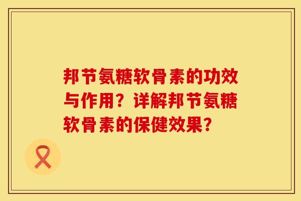 邦节氨糖软骨素的功效与作用？详解邦节氨糖软骨素的保健效果？