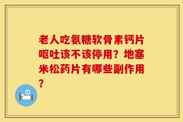 老人吃氨糖软骨素钙片呕吐该不该停用？地塞米松药片有哪些副作用？