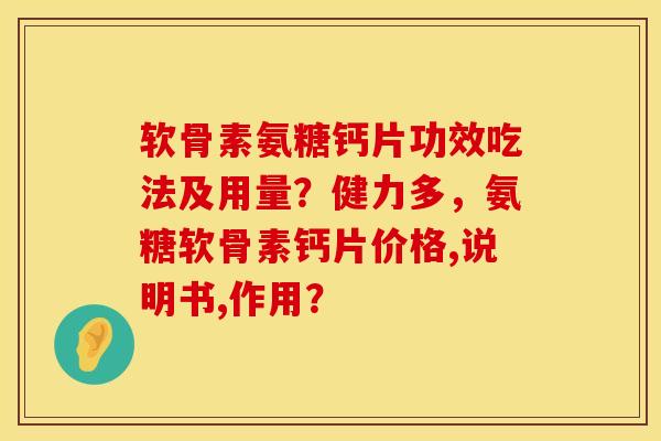 软骨素氨糖钙片功效吃法及用量？健力多，氨糖软骨素钙片价格,说明书,作用？