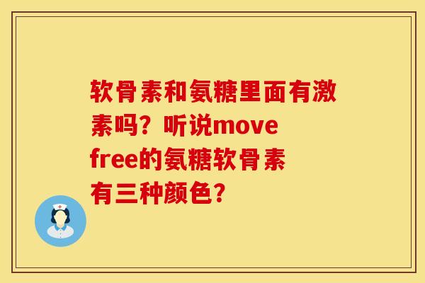 软骨素和氨糖里面有激素吗？听说move free的氨糖软骨素有三种颜色？