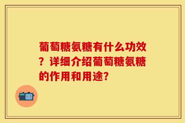 葡萄糖氨糖有什么功效？详细介绍葡萄糖氨糖的作用和用途？