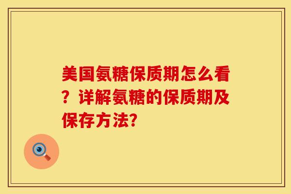 美国氨糖保质期怎么看？详解氨糖的保质期及保存方法？