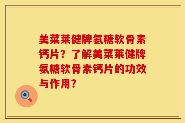 美菜莱健牌氨糖软骨素钙片？了解美菜莱健牌氨糖软骨素钙片的功效与作用？