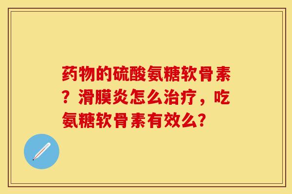 的硫酸氨糖软骨素?怎么,吃氨糖软骨素有效么? 的硫酸氨糖软骨素?怎么,吃氨糖软骨素有效么?