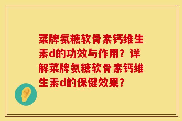 菜牌氨糖软骨素钙维生素d的功效与作用？详解菜牌氨糖软骨素钙维生素d的保健效果？