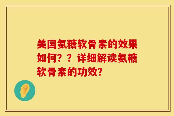 美国氨糖软骨素的效果如何？？详细解读氨糖软骨素的功效？
