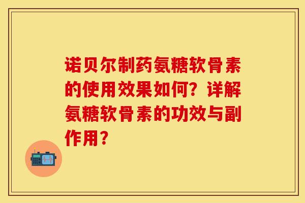 诺贝尔制药氨糖软骨素的使用效果如何？详解氨糖软骨素的功效与副作用？