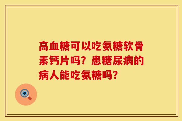 高血糖可以吃氨糖软骨素钙片吗？患糖尿病的病人能吃氨糖吗？