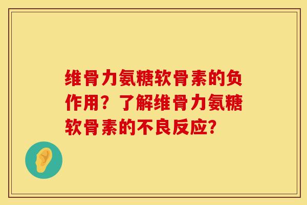 维骨力氨糖软骨素的负作用？了解维骨力氨糖软骨素的不良反应？