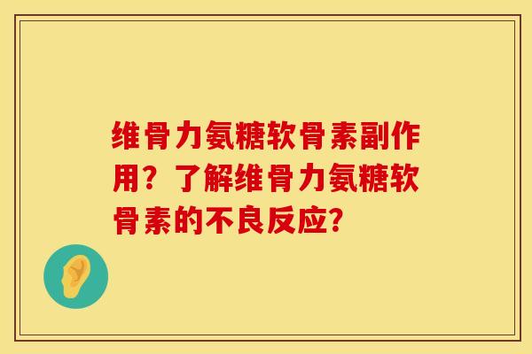 维骨力氨糖软骨素副作用？了解维骨力氨糖软骨素的不良反应？