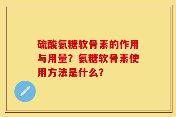 硫酸氨糖软骨素的作用与用量？氨糖软骨素使用方法是什么？