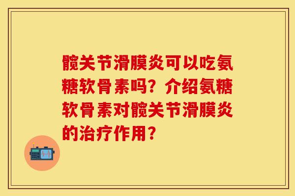 髋关节滑膜炎可以吃氨糖软骨素吗？介绍氨糖软骨素对髋关节滑膜炎的治疗作用？