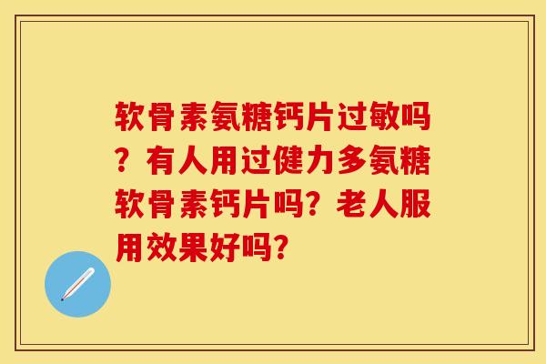 软骨素氨糖钙片吗?有人用过健力多氨糖软骨素钙片吗?老人服用效果好吗? 软骨素氨糖钙片吗?有人用过健力多氨糖软骨素钙片吗?老人服用效果好吗?