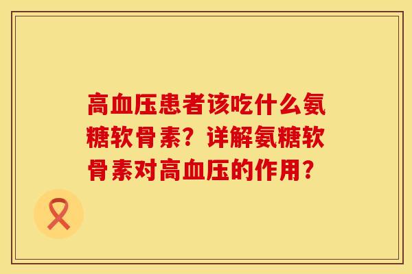 高患者该吃什么氨糖软骨素?详解氨糖软骨素对高的作用? 高患者该吃什么氨糖软骨素?详解氨糖软骨素对高的作用?