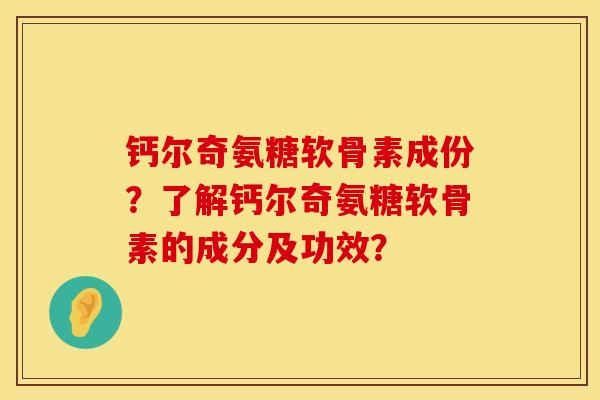 钙尔奇氨糖软骨素成份？了解钙尔奇氨糖软骨素的成分及功效？
