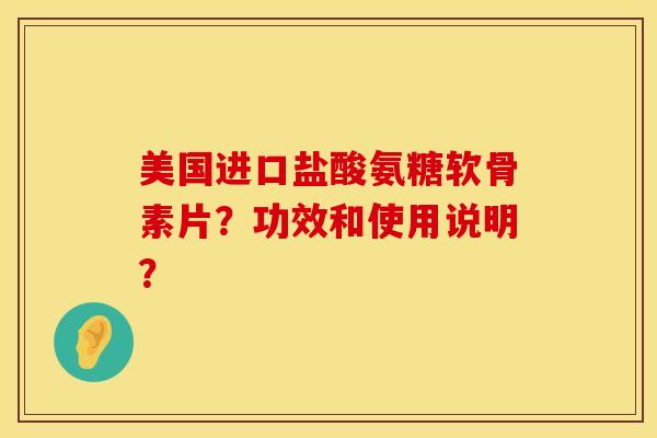 美国进口盐酸氨糖软骨素片？功效和使用说明？