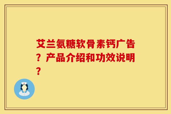 艾兰氨糖软骨素钙广告？产品介绍和功效说明？