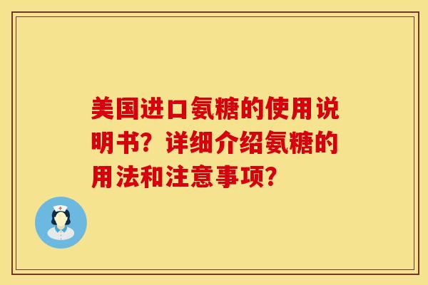 美国进口氨糖的使用说明书？详细介绍氨糖的用法和注意事项？