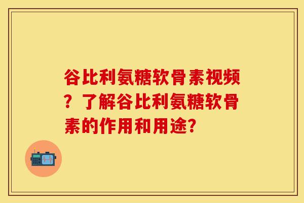 谷比利氨糖软骨素视频？了解谷比利氨糖软骨素的作用和用途？
