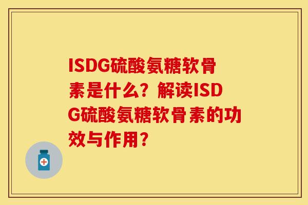 ISDG硫酸氨糖软骨素是什么？解读ISDG硫酸氨糖软骨素的功效与作用？