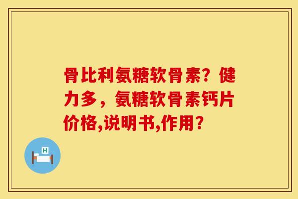 骨比利氨糖软骨素？健力多，氨糖软骨素钙片价格,说明书,作用？