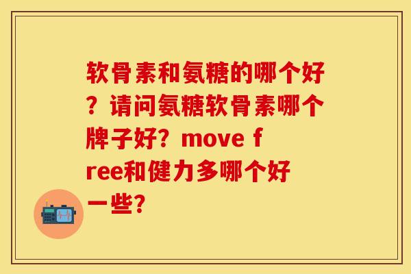 软骨素和氨糖的哪个好？请问氨糖软骨素哪个牌子好？move free和健力多哪个好一些？