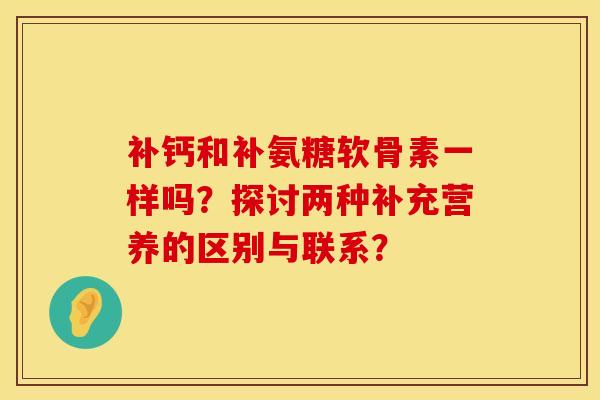 补钙和补氨糖软骨素一样吗？探讨两种补充营养的区别与联系？