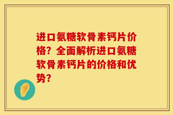 进口氨糖软骨素钙片价格？全面解析进口氨糖软骨素钙片的价格和优势？