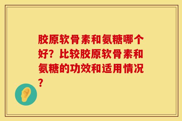 胶原软骨素和氨糖哪个好？比较胶原软骨素和氨糖的功效和适用情况？