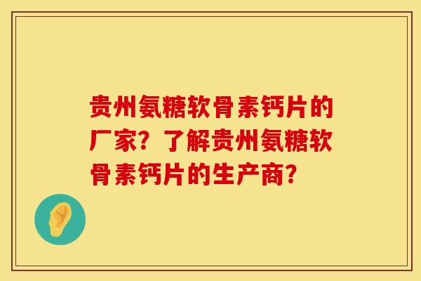 贵州氨糖软骨素钙片的厂家？了解贵州氨糖软骨素钙片的生产商？