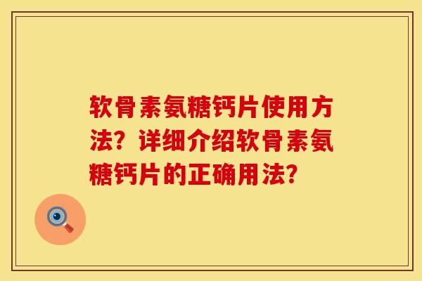 软骨素氨糖钙片使用方法？详细介绍软骨素氨糖钙片的正确用法？
