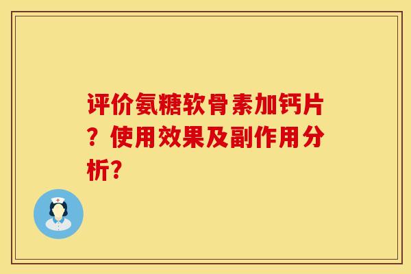 评价氨糖软骨素加钙片？使用效果及副作用分析？