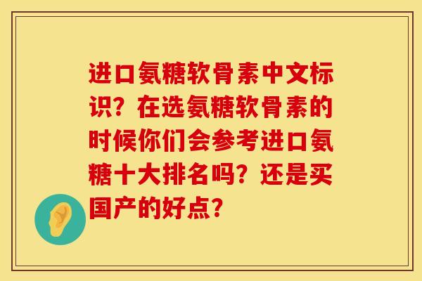 进口氨糖软骨素中文标识？在选氨糖软骨素的时候你们会参考进口氨糖十大排名吗？还是买国产的好点？