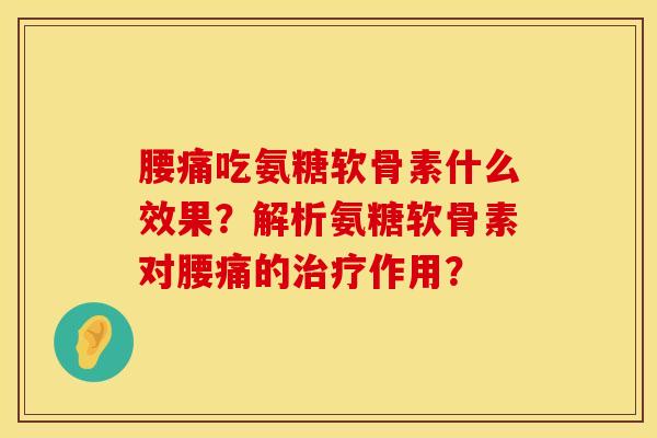 腰痛吃氨糖软骨素什么效果?解析氨糖软骨素对腰痛的作用? 腰痛吃氨糖软骨素什么效果?解析氨糖软骨素对腰痛的作用?