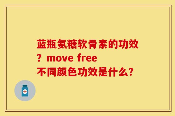 蓝瓶氨糖软骨素的功效？move free不同颜色功效是什么？