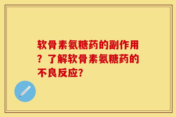 软骨素氨糖药的副作用?了解软骨素氨糖药的不良反应? 软骨素氨糖药的副作用?了解软骨素氨糖药的不良反应?