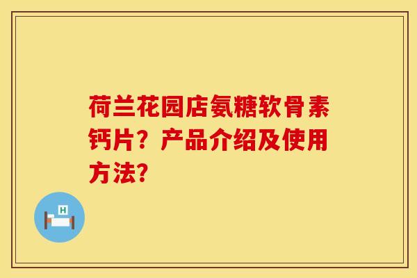 荷兰花园店氨糖软骨素钙片？产品介绍及使用方法？