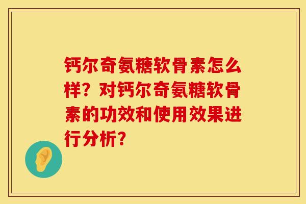 钙尔奇氨糖软骨素怎么样？对钙尔奇氨糖软骨素的功效和使用效果进行分析？
