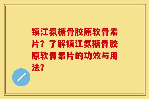 镇江氨糖骨胶原软骨素片？了解镇江氨糖骨胶原软骨素片的功效与用法？