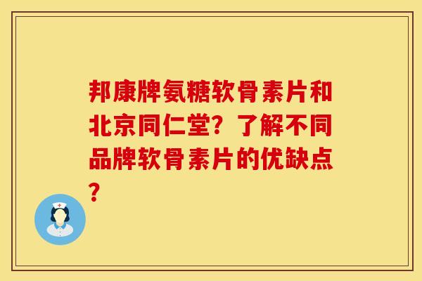 邦康牌氨糖软骨素片和北京同仁堂？了解不同品牌软骨素片的优缺点？
