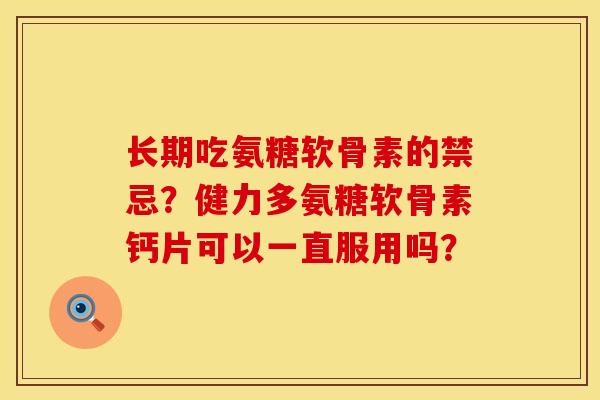长期吃氨糖软骨素的禁忌？健力多氨糖软骨素钙片可以一直服用吗？