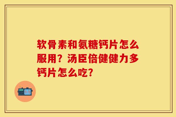 软骨素和氨糖钙片怎么服用?汤臣倍健健力多钙片怎么吃? 软骨素和氨糖钙片怎么服用?汤臣倍健健力多钙片怎么吃?