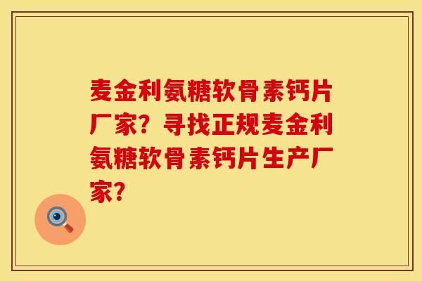麦金利氨糖软骨素钙片厂家？寻找正规麦金利氨糖软骨素钙片生产厂家？