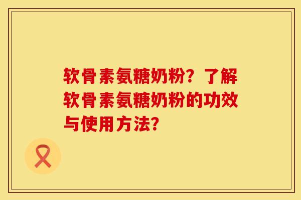 软骨素氨糖奶粉？了解软骨素氨糖奶粉的功效与使用方法？