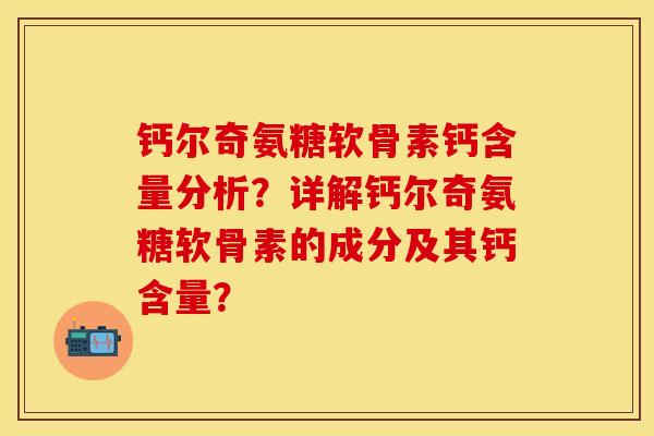 钙尔奇氨糖软骨素钙含量分析?详解钙尔奇氨糖软骨素的成分及其钙含量? 钙尔奇氨糖软骨素钙含量分析?详解钙尔奇氨糖软骨素的成分及其钙含量?