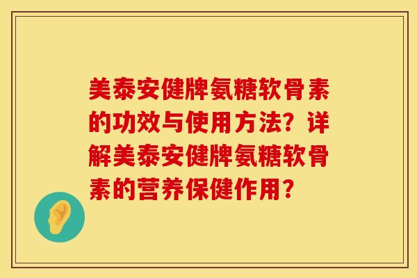 美泰安健牌氨糖软骨素的功效与使用方法？详解美泰安健牌氨糖软骨素的营养保健作用？