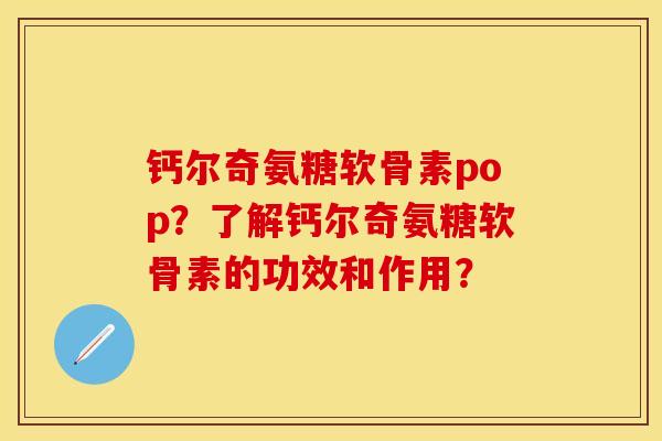 钙尔奇氨糖软骨素pop？了解钙尔奇氨糖软骨素的功效和作用？