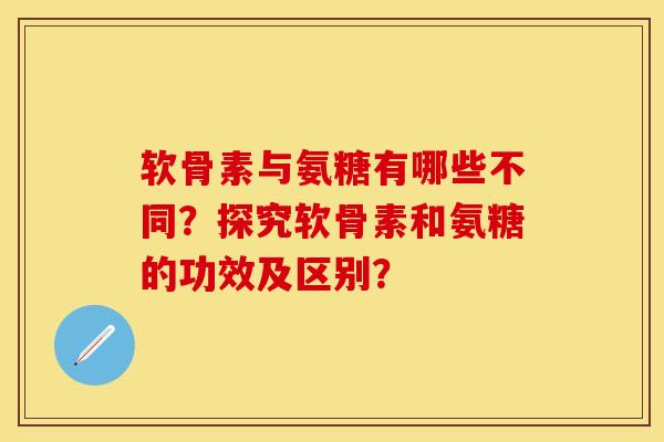 软骨素与氨糖有哪些不同？探究软骨素和氨糖的功效及区别？
