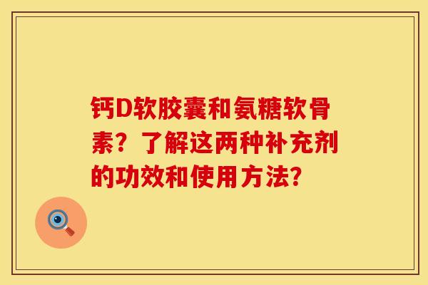 钙D软胶囊和氨糖软骨素？了解这两种补充剂的功效和使用方法？