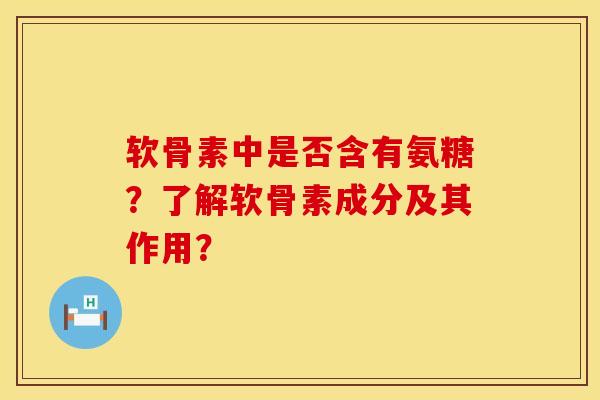 软骨素中是否含有氨糖?了解软骨素成分及其作用? 软骨素中是否含有氨糖?了解软骨素成分及其作用?